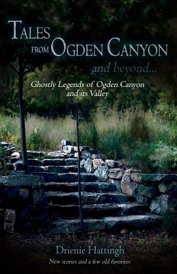 Tales from Ogden Canyon and Beyond...: Ghostly Legends of Ogden Canyon and its Valley by Drienie Hattingh