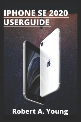 iPhone SE 2020 USER GUIDE: Step by step guide to unlock some tricks the iPhone Se smartphone And how to back up your files on icloud Without stre by Robert A. Young