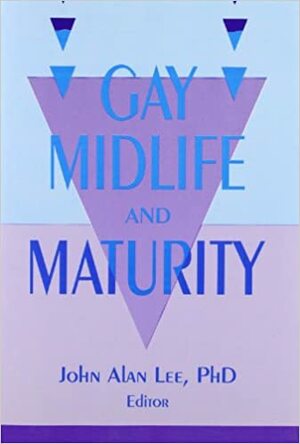 Gay Midlife and Maturity: Crises, Opportunities, and Fulfillment by Franklin Kameny, John Alan Lee