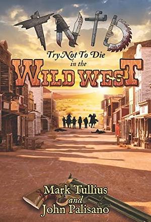 Try Not to Die: In the Wild West: An Interactive Adventure by Michael Tullius, John Palisano, Mark Tullius, Mark Tullius