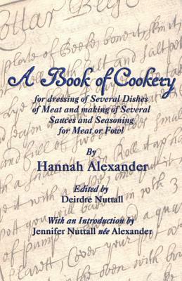 A Book of Cookery for Dressing of Several Dishes of Meat and Making of Several Sauces and Seasoning for Meat or Fowl by Hannah Alexander