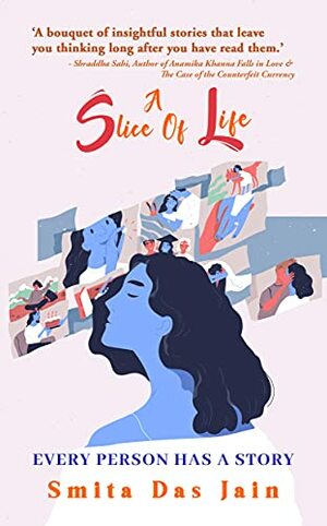 A Slice Of Life: Every Person Has A Story by Smita Das Jain, Smita Das Jain