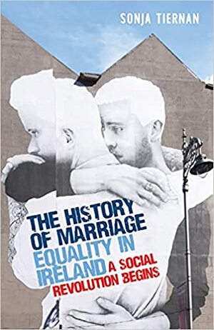 The History of Marriage Equality in Ireland: A Social Revolution Begins by Sonja Tiernan
