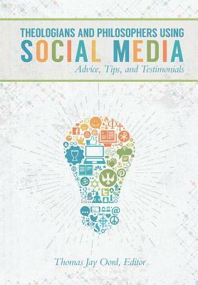 Theologians and Philosophers Using Social Media: Advice, Tips, and Testimonials by Thomas Jay Oord