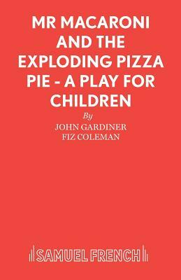 Mr Macaroni and the Exploding Pizza Pie - A Play for Children by John Gardiner, Fiz Coleman