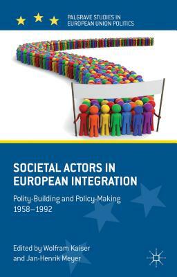 Societal Actors in European Integration: Polity-Building and Policy-Making 1958-1992 by Jan-Henrik Meyer