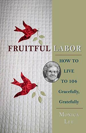 Fruitful Labor: How to Live to 104 Gracefully, Gratefully by Monica Lee