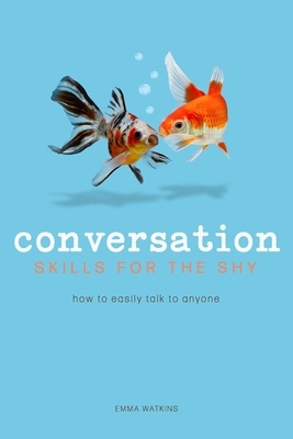 Conversation Skills For The Shy: How To Easily Talk To Anyone by Emma Watkins