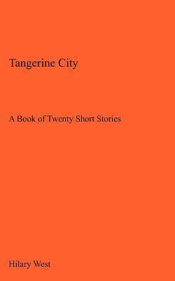 Tangerine City: A Book of Twenty Short Stories by Hilary West