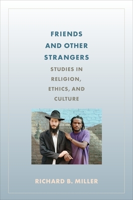 Friends and Other Strangers: Studies in Religion, Ethics, and Culture by Richard Miller