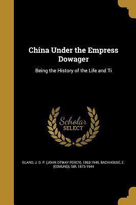 China Under the Empress Dowager by J.O.P. Bland, Edmund Backhouse, Edmund Backhouse