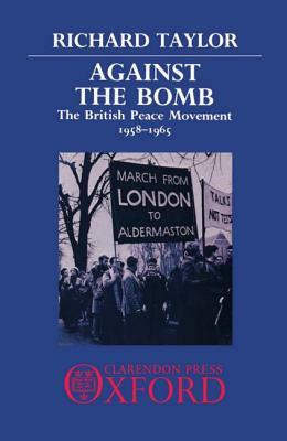 Against the Bomb: The British Peace Movement, 1958-1965 by Richard Taylor