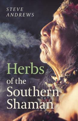 Herbs of the Southern Shaman: Companion to Herbs of the Northern Shaman by Steve Andrews