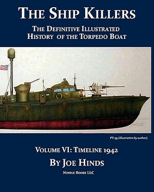 The Definitive Illustrated History of the Torpedo Boat, Volume VI: 1942 (The Ship Killers) by Joe Hinds