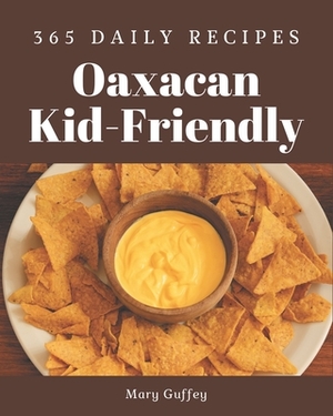 365 Daily Oaxacan Kid-Friendly Recipes: Let's Get Started with The Best Oaxacan Kid-Friendly Cookbook! by Mary Guffey