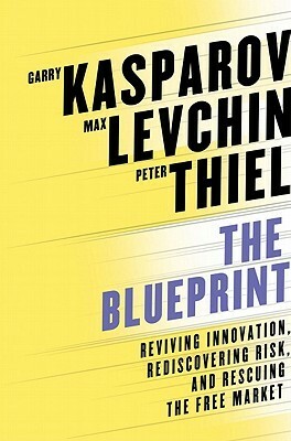 The Blueprint: Reviving Innovation, Rediscovering Risk, and Rescuing the Free Market by Max Levchin, Peter Thiel, Garry Kasparov