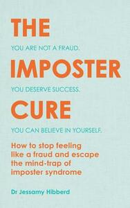The Imposter Cure: Escape the Mind-Trap of Imposter Syndrome by Jessamy Hibberd