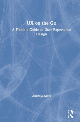 UX on the Go: A Flexible Guide to User Experience Design by Andrew Mara