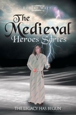 The Medieval Hero Series: The Legacy Has Begun by Robert Watt