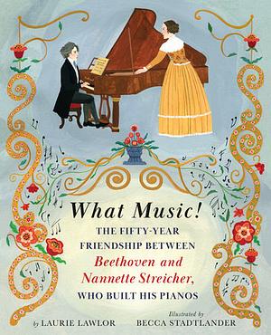 What Music!: The Fifty-year Friendship between Beethoven and Nannette Streicher, Who Built His Pianos by Laurie Lawlor