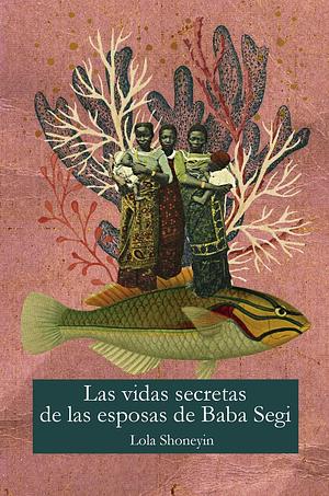 La vida secreta de las esposas de Baba Segi by Lola Shoneyin