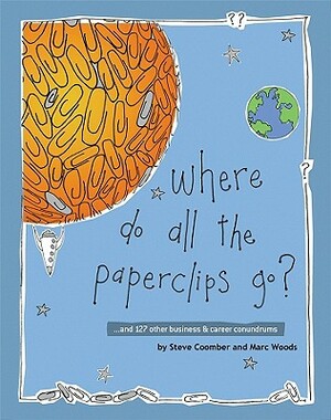 Where Do All the Paperclips Go?: ...and 127 Other Business and Career Conundrums by Marc Woods, Steve Coomber