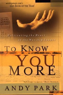 To Know You More: Cultivating the Heart of the Worship Leader by Andy Park, Andy Park