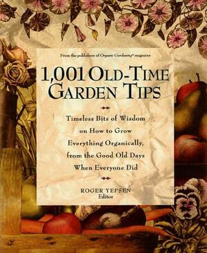 1,001 Old-Time Garden Tips: Timeless Bits of Wisdom on How to Grow Everything Organically, from the Good Old Days When Everyone Did by Roger Yepsen, Deborah Martin