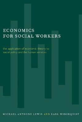 Economics for Social Workers: The Application of Economic Theory to Social Policy and the Human Services by Karl Widerquist, Michael Anthony Lewis