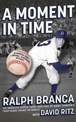 A Moment in Time: An American Story of Baseball, Heartbreak, and Grace by Ralph Branca