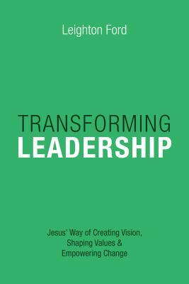 Transforming Leadership: Jesus' Way of Creating Vision, Shaping Values Empowering Change by Leighton Ford