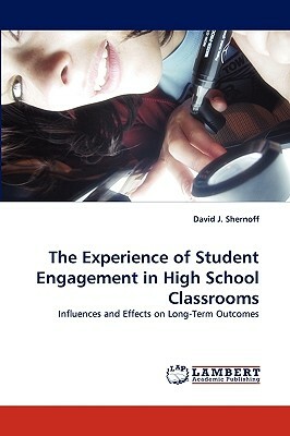 The Experience of Student Engagement in High School Classrooms by David J. Shernoff