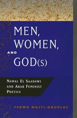 Men, Women, and God(s): Nawal El Saadawi and Arab Feminist Poetics by Fedwa Malti-Douglas