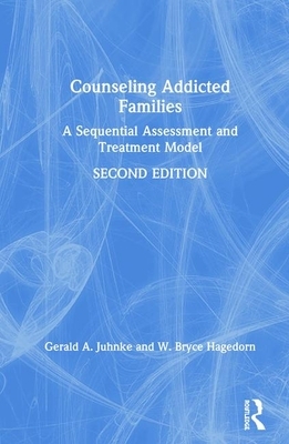 Counseling Addicted Families: A Sequential Assessment and Treatment Model by Gerald A. Juhnke, W. Bryce Hagedorn