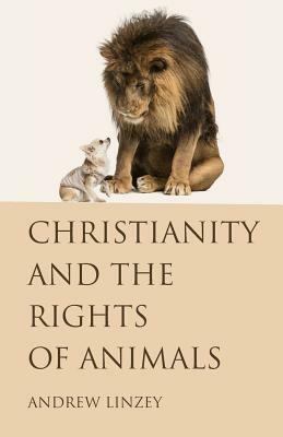 Christianity and the Rights of Animals by Andrew Linzey