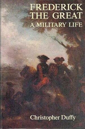 Frederick The Great: A Military Life by Christopher Duffy