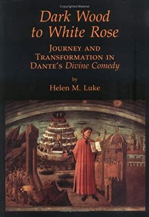 Dark Wood to White Rose: Journey and Tranformation in Dante's Divine Comedy by Helen M. Luke