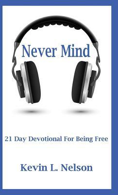 Never Mind: 21 Day Devotional to Being Free by Kevin Nelson