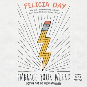 Embrace Your Weird: Face Your Fears and Unleash Creativity by 