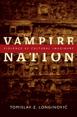 Vampire Nation: Violence as Cultural Imaginary by Tomislav Z. Longinovic