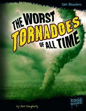 The Worst Tornadoes of All Time by Terri Dougherty