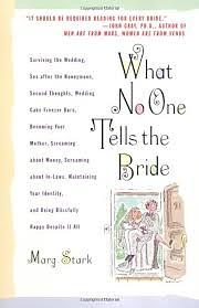 What No One Tells the Bride: Surviving the Wedding, Sex After the Honeymoon, Second Thoughts, Wedding Cake Freezer Burn, Becoming Your Mother, Screaming about Money, Screaming about In-Laws, Maintaining Your Identity, and Being Blissfully Happy Despite... by Marg Stark