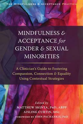 Mindfulness and Acceptance for Gender and Sexual Minorities: A Clinician's Guide to Fostering Compassion, Connection, and Equality Using Contextual St by 