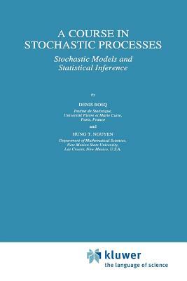 A Course in Stochastic Processes: Stochastic Models and Statistical Inference by Denis Bosq, Hung T. Nguyen