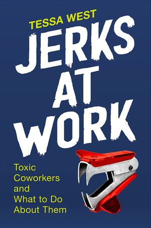 Jerks at Work: Toxic Coworkers and What to Do about Them by Tessa West