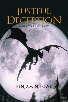 Justful Deception: A Dragon's Journey by Benjamin Towe