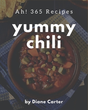 Ah! 365 Yummy Chili Recipes: A Yummy Chili Cookbook Everyone Loves! by Diane Carter