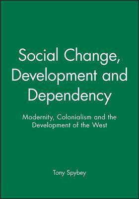 Social Change, Development and Dependency: Modernity, Colonialism and the Development of the West by Tony Spybey