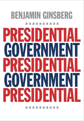 Presidential Government by Benjamin Ginsberg