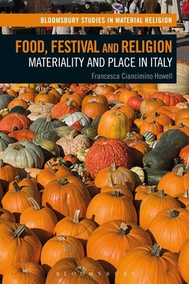 Food, Festival and Religion: Materiality and Place in Italy by Francesca Ciancimino Howell